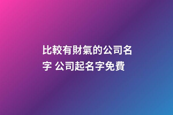 比較有財氣的公司名字 公司起名字免費-第1張-公司起名-玄機派